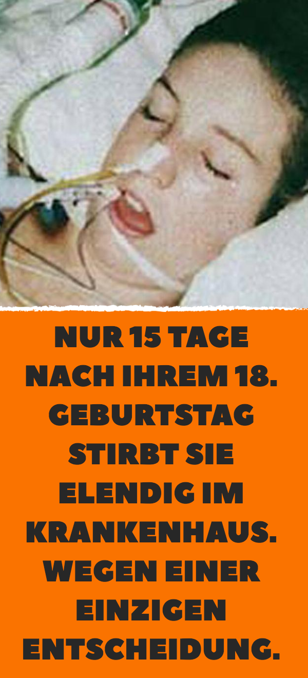 Nur 15 Tage nach ihrem 18. Geburtstag stirbt sie elendig im Krankenhaus. Wegen einer einzigen Entscheidung.